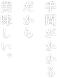 手間がかかるだから美味しい。